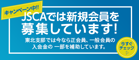 キャンペーン中!!JSCAでは新規会員を募集しています。東北支部では今なら正会員、一般会員の入会金の一部補助しています。